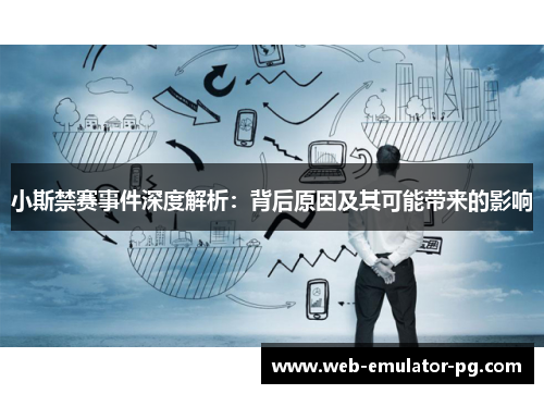 小斯禁赛事件深度解析：背后原因及其可能带来的影响