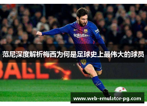 范尼深度解析梅西为何是足球史上最伟大的球员