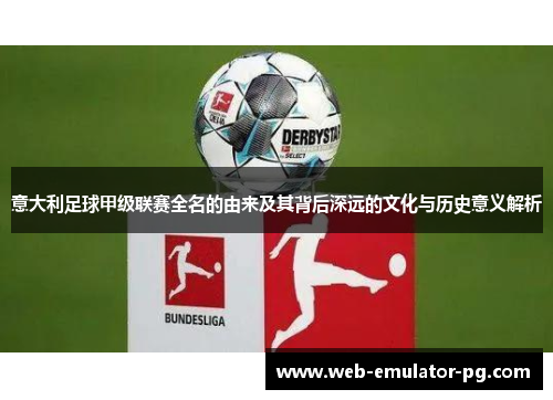 意大利足球甲级联赛全名的由来及其背后深远的文化与历史意义解析