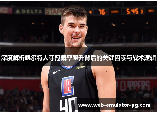 深度解析凯尔特人夺冠概率飙升背后的关键因素与战术逻辑