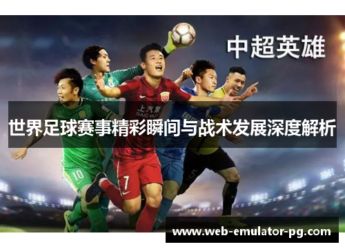 世界足球赛事精彩瞬间与战术发展深度解析