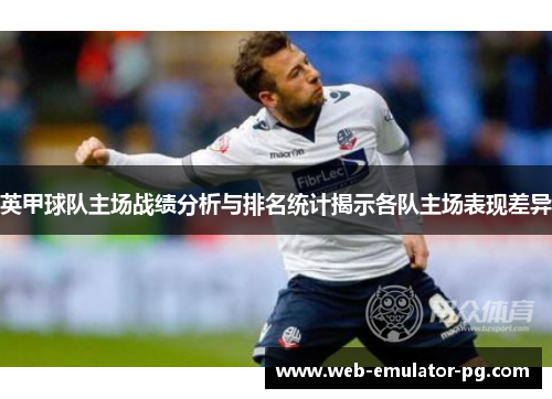 英甲球队主场战绩分析与排名统计揭示各队主场表现差异
