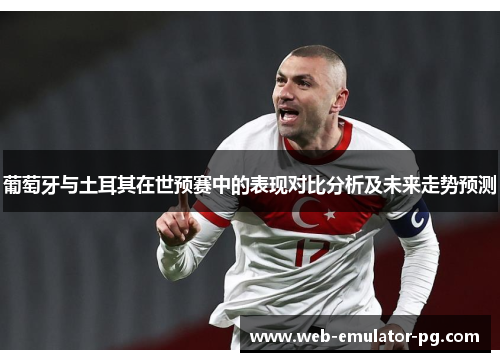 葡萄牙与土耳其在世预赛中的表现对比分析及未来走势预测