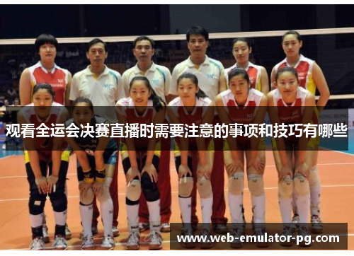 观看全运会决赛直播时需要注意的事项和技巧有哪些