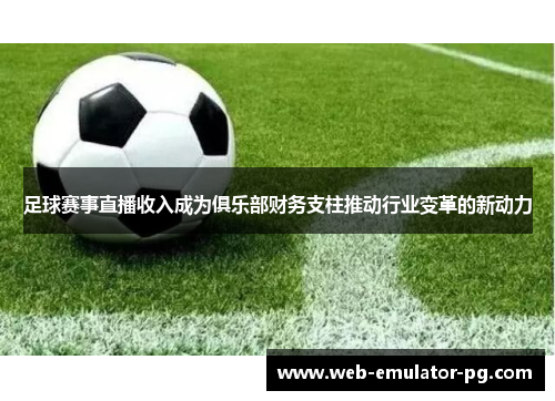 足球赛事直播收入成为俱乐部财务支柱推动行业变革的新动力