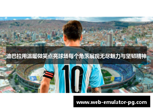 迪巴拉用温暖微笑点亮球场每个角落展现无尽魅力与坚韧精神