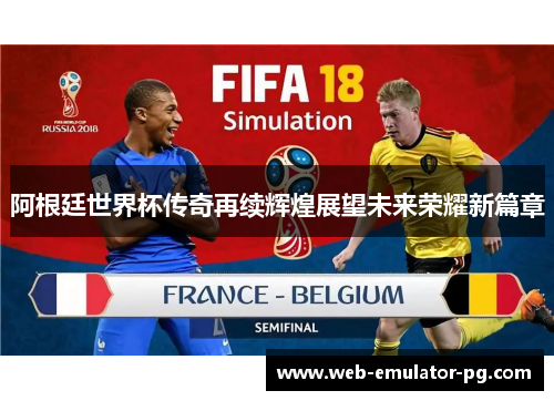 阿根廷世界杯传奇再续辉煌展望未来荣耀新篇章