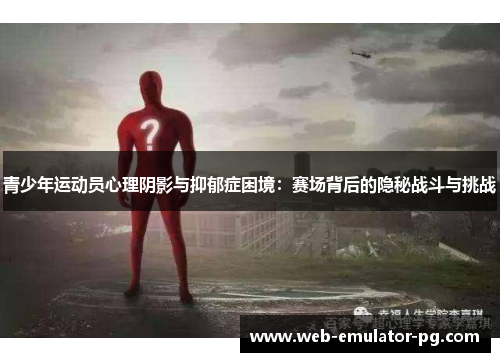 青少年运动员心理阴影与抑郁症困境：赛场背后的隐秘战斗与挑战