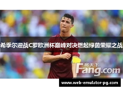 希季尔迎战C罗欧洲杯巅峰对决燃起绿茵荣耀之战