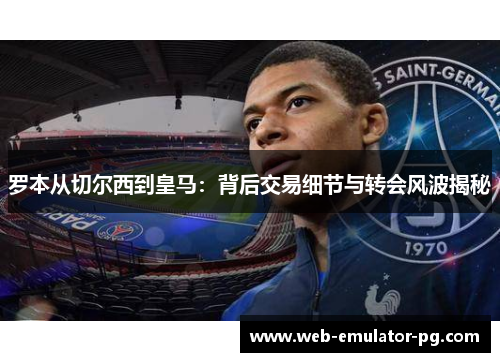 罗本从切尔西到皇马：背后交易细节与转会风波揭秘