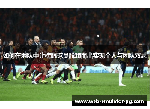 如何在弱队中让榜眼球员脱颖而出实现个人与团队双赢