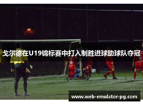 戈尔德在U19锦标赛中打入制胜进球助球队夺冠
