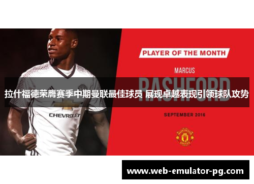 拉什福德荣膺赛季中期曼联最佳球员 展现卓越表现引领球队攻势