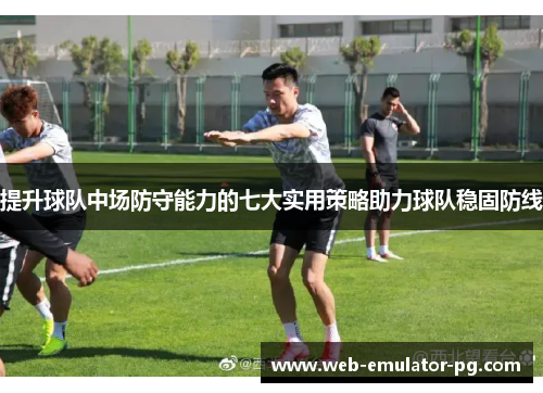 提升球队中场防守能力的七大实用策略助力球队稳固防线