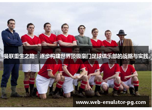 曼联重生之路：逐步构建世界顶级豪门足球俱乐部的战略与实践