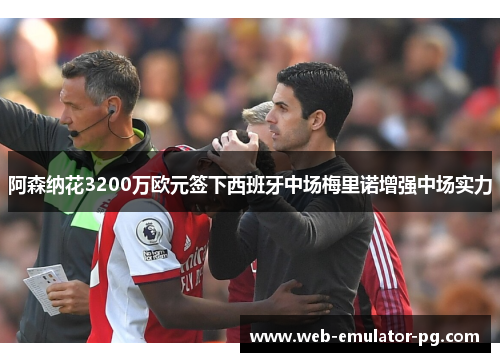 阿森纳花3200万欧元签下西班牙中场梅里诺增强中场实力
